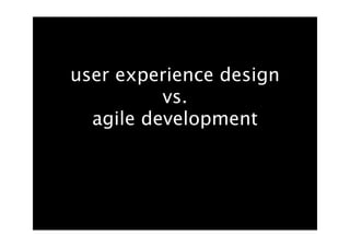 user experience design
          vs.
  agile development