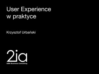 User Experience
w praktyce

Krzysztof Urbański
