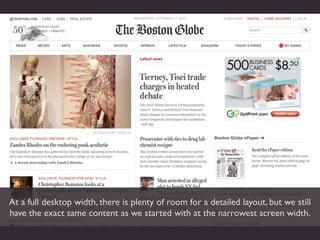 At a full desktop width, there is plenty of room for a detailed layout, but we still
have the exact same content as we started with at the narrowest screen width.
 