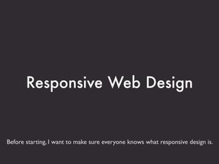 Responsive Web Design


Before starting, I want to make sure everyone knows what responsive design is.
 