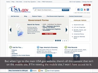 But when I go to the main USA.gov website, there’s all this content that isn’t
 on the mobile site. If I’m viewing the mobile site, I won’t have access to it.
 