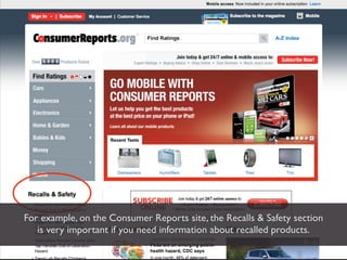 For example, on the Consumer Reports site, the Recalls & Safety section
   is very important if you need information about recalled products.
 