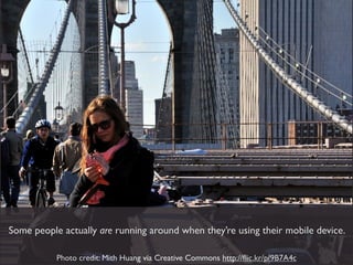 Some people actually are running around when they’re using their mobile device.

           Photo credit: Mith Huang via Creative Commons http://ﬂic.kr/p/9B7A4c
 