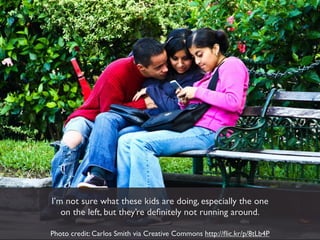 I’m not sure what these kids are doing, especially the one
   on the left, but they’re deﬁnitely not running around.

Photo credit: Carlos Smith via Creative Commons http://ﬂic.kr/p/8tLb4P
 