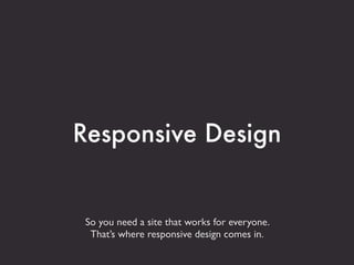 Responsive Design


 So you need a site that works for everyone.
  That’s where responsive design comes in.
 
