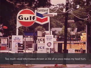 Too much visual information thrown at me all at once makes my head hurt.
 