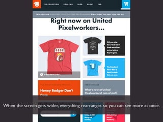 When the screen gets wider, everything rearranges so you can see more at once.
 