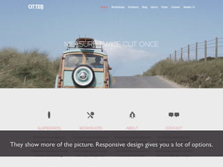 They show more of the picture. Responsive design gives you a lot of options.
 