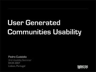 User Generated
Communities Usability


Pedro Custódio
3rd Usablity Seminar
04.04.2007
Lisbon, Portugal