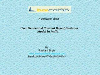 User Generated Content Based Business  Model in India  A Discussion about  By  Prashant Singh  www.knowprashant.blogspot.com Email:pacificleo-AT-Gmail-Dot-Com 