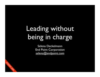 Leading without
               being in charge
                  Selena Deckelmann
                 End Point Corporation
                 selena@endpoint.com
FO
 SD
     EM
      20
          09
 