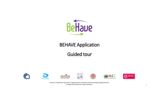 BEHAVE Application
Guided tour
Erasmus+ Programme, Key Action: Cooperation for innovation and the exchange of good practices
Strategic Partnerships for school education 1
 