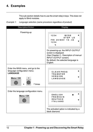 ZELIO2_EN.book Page 8 Tuesday, January 13, 2004 11:53 AM




  RPPDQG .HV


 'HVFULSWLRQ
                  7KH NHV ORFDWHG RQ WKH IURQW RI WKH VPDUW UHOD DUH XVHG WR FRQILJXUH
                  SURJUDP DQG FRQWURO WKH DSSOLFDWLRQ DQG PRQLWRU WKH DSSOLFDWLRQ
V
                  SURJUHVV
                  7KH /' VFUHHQ LV OLW IRU  VHFRQGV ZKHQ WKH XVHU SUHVVHV DQ RI WKH
                  EXWWRQV RQ WKH IURQW SDQHO
                   ,OOXVWUDWLRQ

                     7HOHPHFDQLTXH                          =HOLR 
                         352*5$00,1*
                         3$5$0(7(5
                         581  6723
                         21),*85$7,21


                                                           0HQX  2.




 6KLIW NH
                  RUUHVSRQGV WR WKH ZKLWH NH ORFDWHG RQ WKH ULJKW VLGH RI WKH /'
                  VFUHHQ
                  :KHQ WKH 6KLIW NH LV SUHVVHG D FRQWH[WXDO PHQX LV GLVSODHG DERYH
                  WKH RWKHU = NHV LQV GHO 3DUDP HWF 