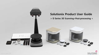 Made by Jason Park
Solutionix Product User Guide
> D Series 3D Scanning+Post-processing <
 