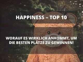 HAPPINESS – TOP 10
WORAUF ES WIRKLICH ANKOMMT, UM
DIE BESTEN PLÄTZE ZU GEWINNEN!
 