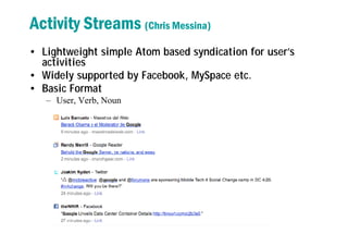 Activity Streams (Chris Messina)
• Lightweight simple Atom based syndication for user’s
activities
• Widely supported by Facebook, MySpace etc.
• Basic Format
– User, Verb, Noun
 