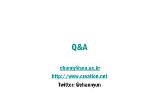 Q&A
channy@snu.ac.kr
http://www.creation.net
Twitter: @channyun
 