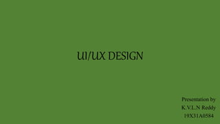 UI/UX DESIGN
Presentation by
K.V.L.N Reddy
19X31A0584
 