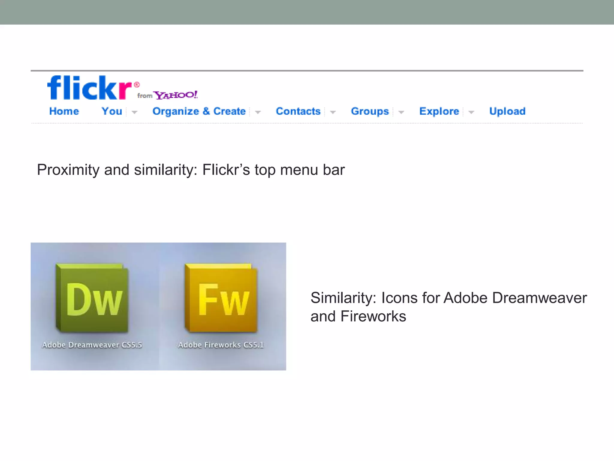 Proximity and similarity: Flickr’s top menu bar
Similarity: Icons for Adobe Dreamweaver
and Fireworks
 