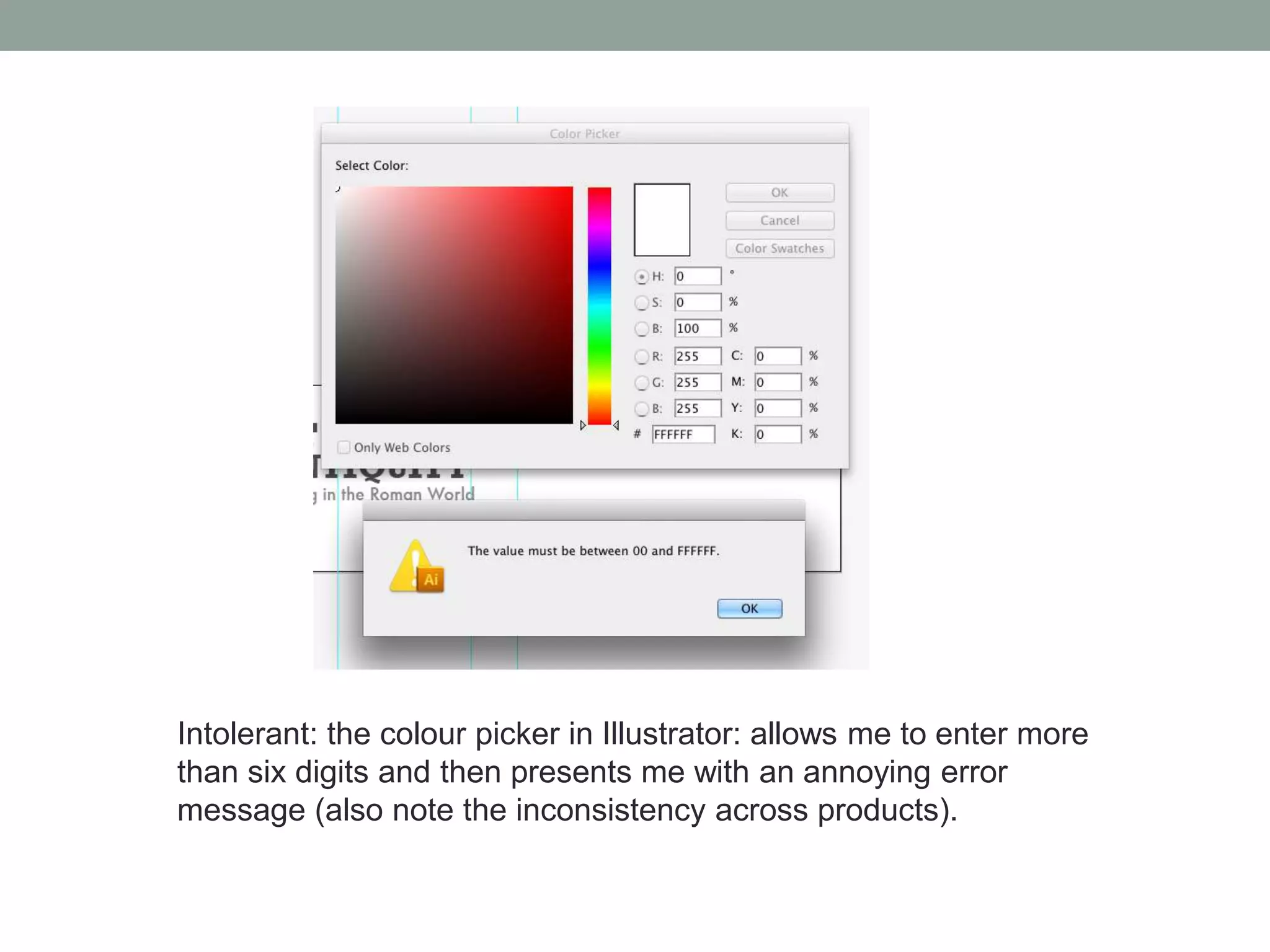 Intolerant: the colour picker in Illustrator: allows me to enter more
than six digits and then presents me with an annoying error
message (also note the inconsistency across products).
 