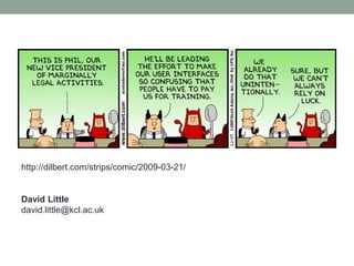 David Little
david.little@kcl.ac.uk
http://dilbert.com/strips/comic/2009-03-21/
 