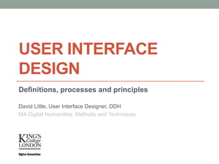 USER INTERFACE
DESIGN
Definitions, processes and principles

David Little, User Interface Designer, DDH
MA Digital Humanities: Methods and Techniques
 