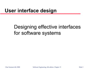 ©Ian Sommerville 2000 Software Engineering, 6th edition. Chapter 15 Slide 2
User interface design
Designing effective interfaces
for software systems
 