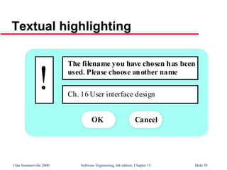 ©Ian Sommerville 2000 Software Engineering, 6th edition. Chapter 15 Slide 39
Textual highlighting
The filename you have chosen has been
used. Please choose another name
Ch. 16 User interface design
!
OK Cancel
 