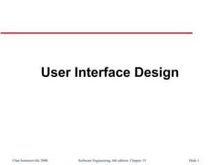 ©Ian Sommerville 2000 Software Engineering, 6th edition. Chapter 15 Slide 1
User Interface Design
 