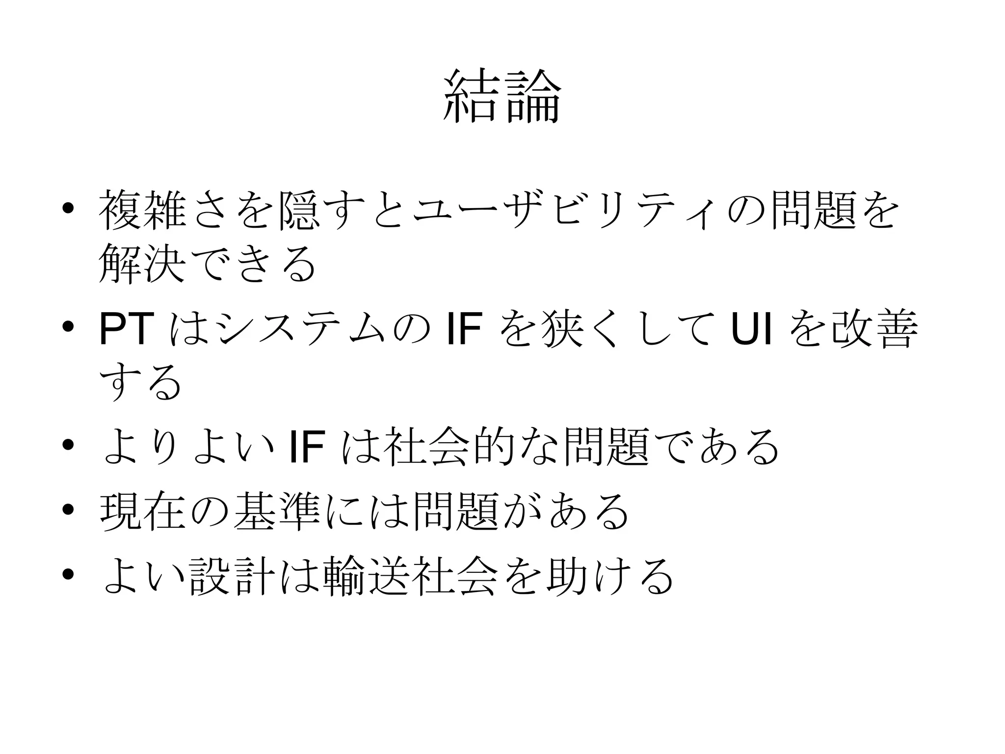 結論 複雑さを隠すとユーザビリティの問題を解決できる PTはシステムのIFを狭くしてUIを改善する よりよいIFは社会的な問題である 現在の基準には問題がある よい設計は輸送社会を助ける 