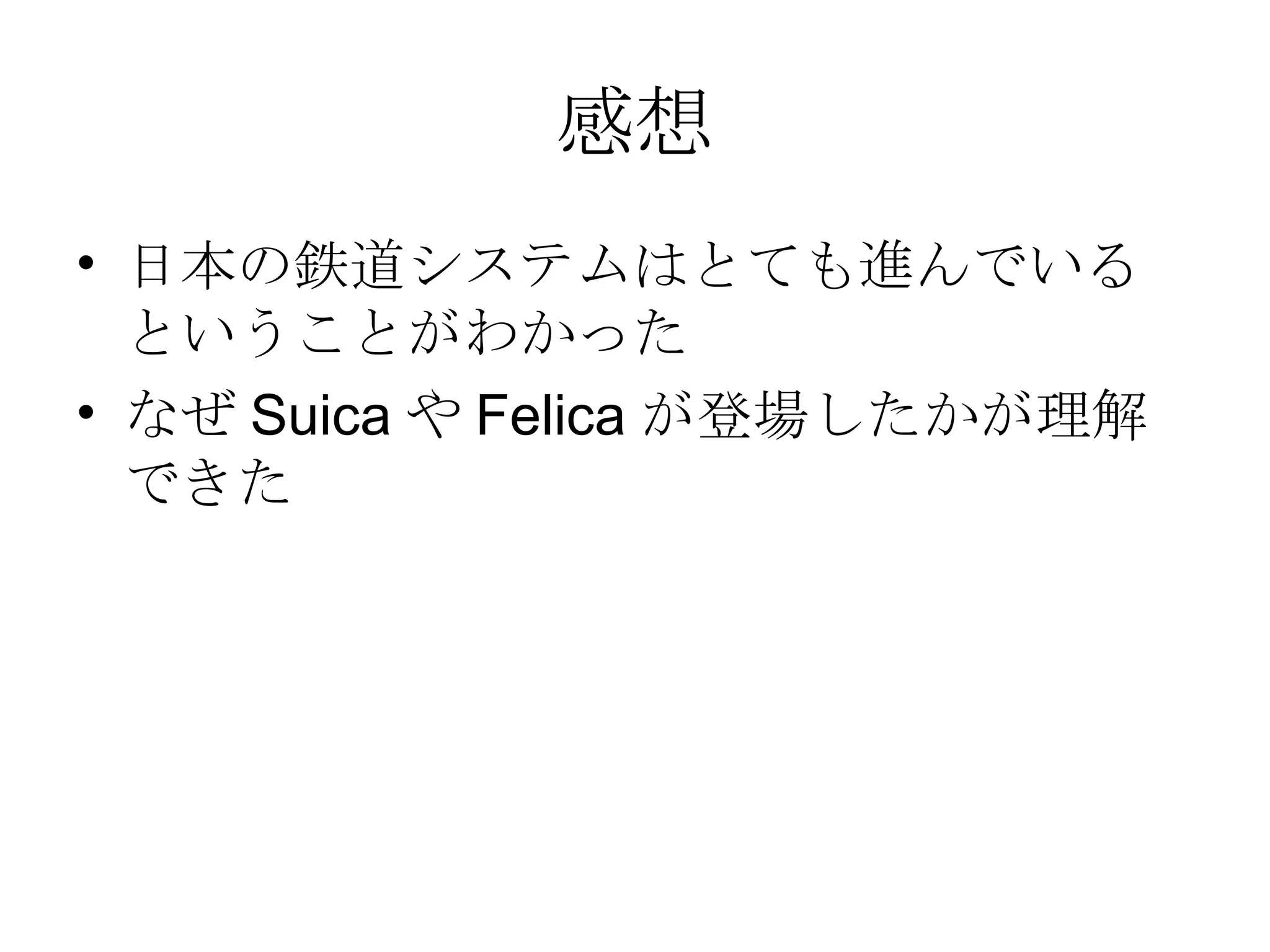 感想 日本の鉄道システムはとても進んでいるということがわかった なぜ Suica や Felica が登場したかが理解できた 