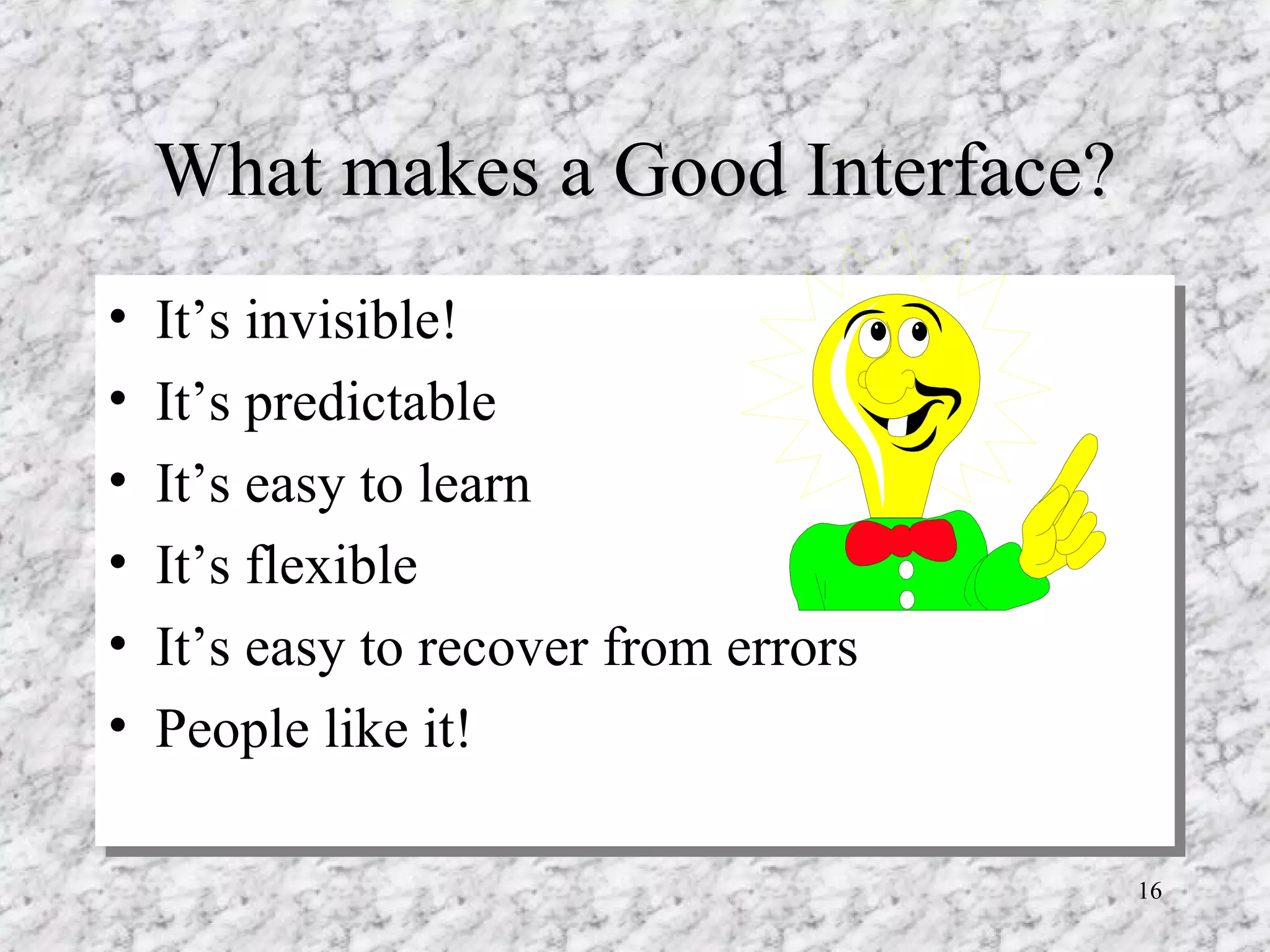 What makes a Good Interface? It’s invisible! It’s predictable It’s easy to learn It’s flexible It’s easy to recover from errors People like it! 