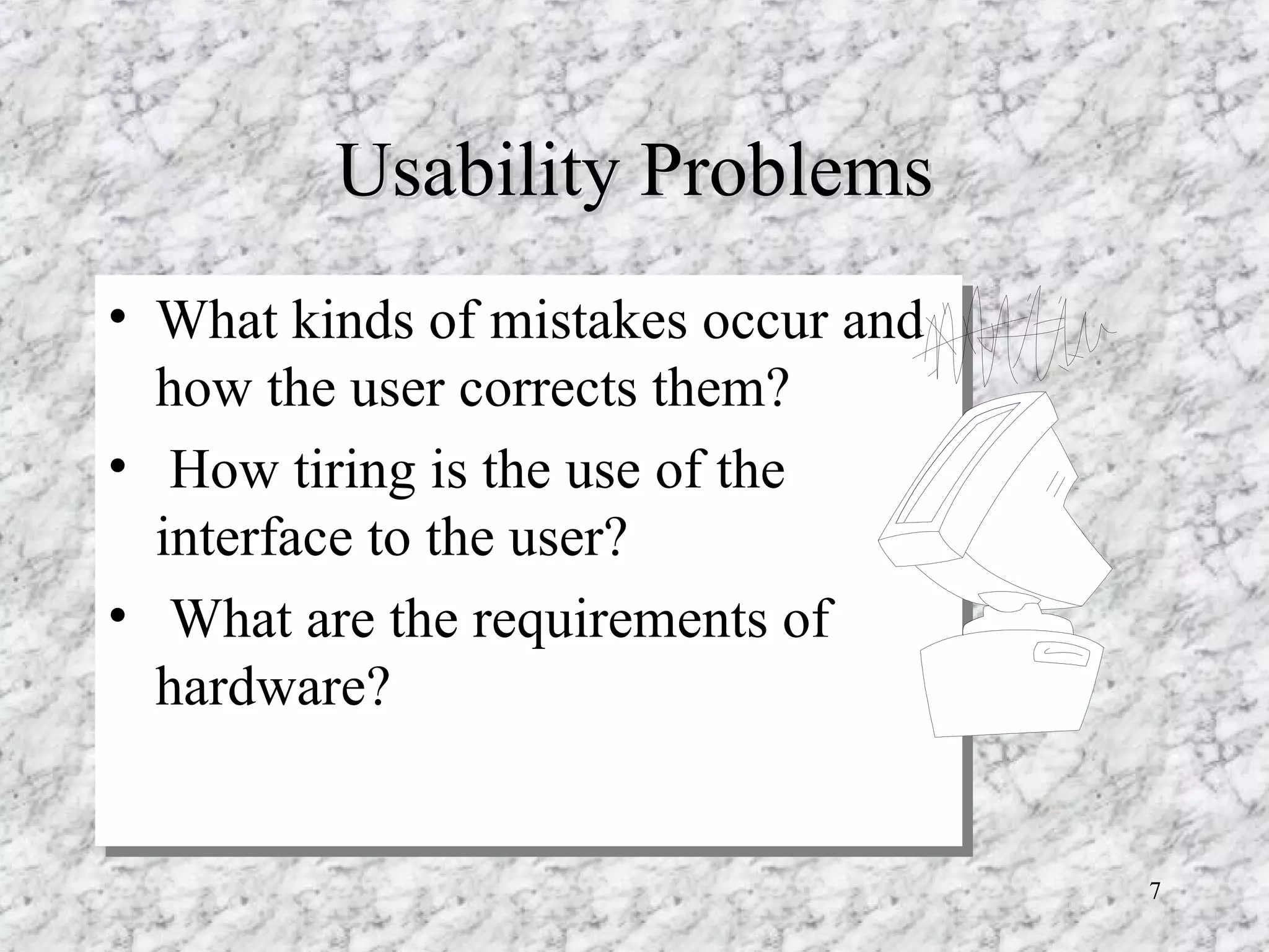 Usability Problems What kinds of mistakes occur and how the user corrects them?  How tiring is the use of the interface to the user?  What are the requirements of hardware?  