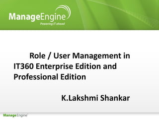 Role / User Management in
IT360 Enterprise Edition and
Professional Edition

           K.Lakshmi Shankar
 