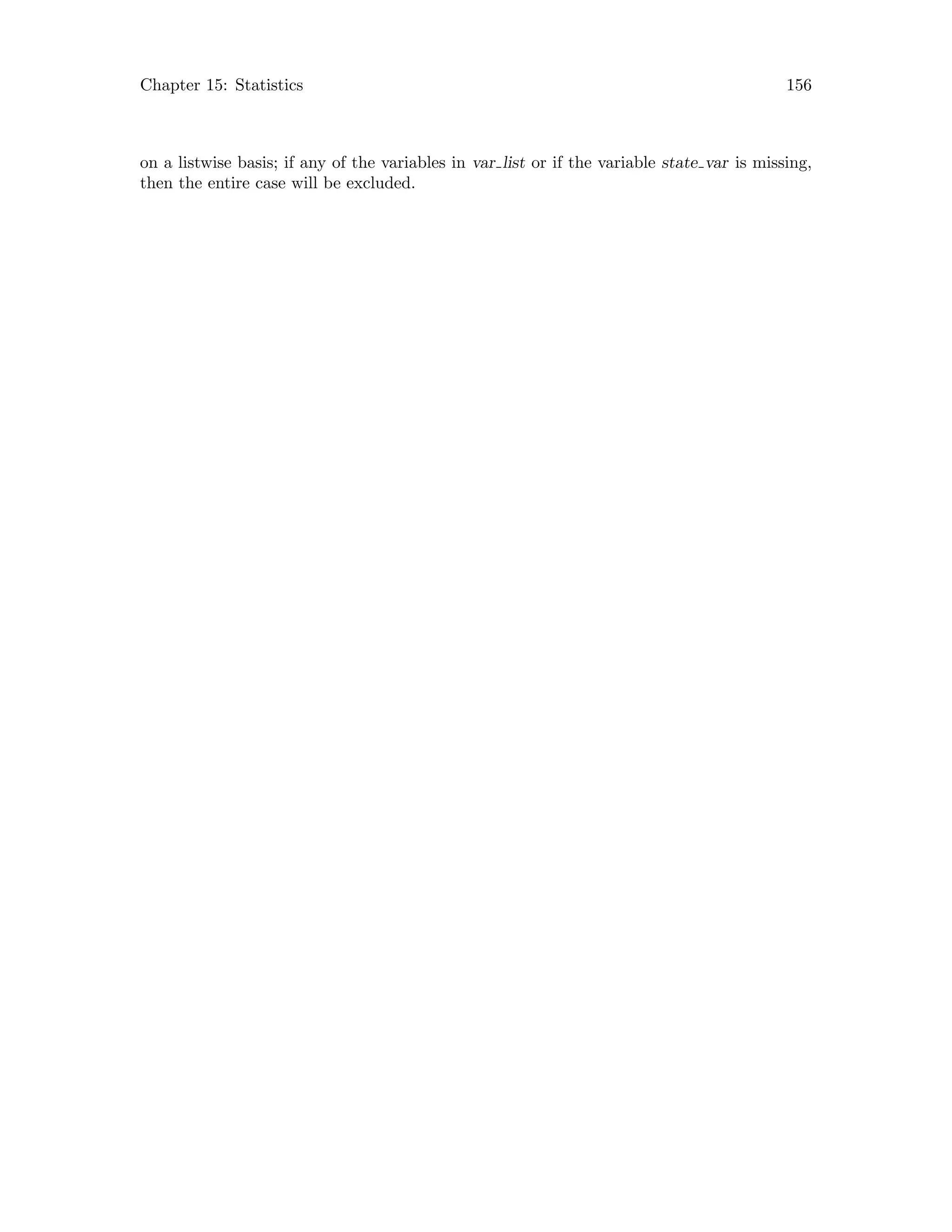 Chapter 15: Statistics 156
on a listwise basis; if any of the variables in var list or if the variable state var is missing,
then the entire case will be excluded.
 