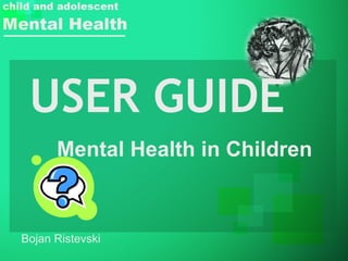USER GUIDE Mental Health in Children Bojan Ristevski 