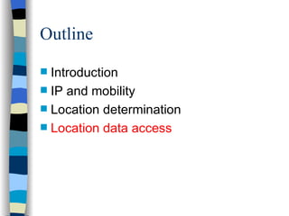 Outline <ul><li>Introduction </li></ul><ul><li>IP and mobility </li></ul><ul><li>Location determination </li></ul><ul><li>...