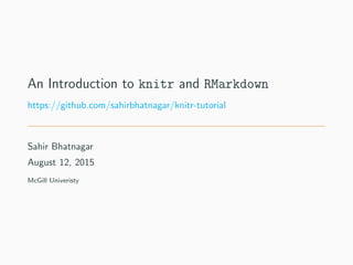 An Introduction to knitr and RMarkdown
https://github.com/sahirbhatnagar/knitr-tutorial
Sahir Bhatnagar
August 12, 2015
McGill Univeristy
 