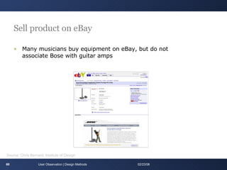 Sell product on eBay Many musicians buy equipment on eBay, but do not associate Bose with guitar amps User Observation | Design Methods 06/01/09 Source: Chris Bernard, Institute of Design 