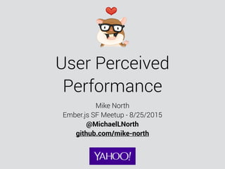 User Perceived
Performance
Mike North
Ember.js SF Meetup - 8/25/2015
@MichaelLNorth
github.com/mike-north
 