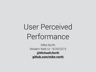 User Perceived
Performance
Mike North
Modern Web UI - 9/29/2015
@MichaelLNorth
github.com/mike-north
 
