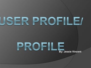 User Profile/ Profile  By: Jessie Vincent  