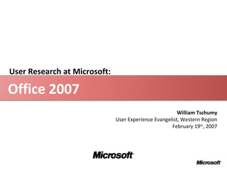 Office 2007 William Tschumy User Experience Evangelist, Western Region February 19 th , 2007 User Research at Microsoft:  