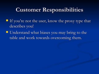 Customer Responsibilities If you’re not the user, know the proxy type that describes you! Understand what biases you may bring to the table and work towards overcoming them. 