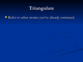 Triangulate Refer to other stories you’ve already estimated. 