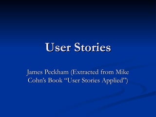User Stories James Peckham (Extracted from Mike Cohn’s Book “User Stories Applied”) 