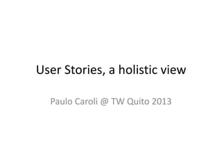 User Stories, a holistic view
Paulo Caroli @ TW Quito 2013

 