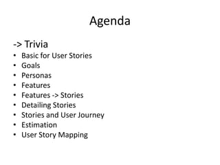Agenda
-> Trivia
•
•
•
•
•
•
•
•
•

Basic for User Stories
Goals
Personas
Features
Features -> Stories
Detailing Stories
Stories and User Journey
Estimation
User Story Mapping

 
