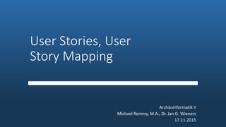 User Stories, User
Story Mapping
Archäoinformatik II
Michael Remmy, M.A.; Dr. Jan G. Wieners
17.11.2015
 