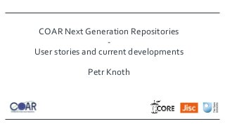 COAR Next Generation Repositories
-
User stories and current developments
Petr Knoth
 